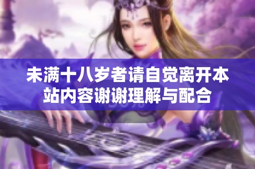未滿十八歲者請自覺離開本站內(nèi)容謝謝理解與配合
