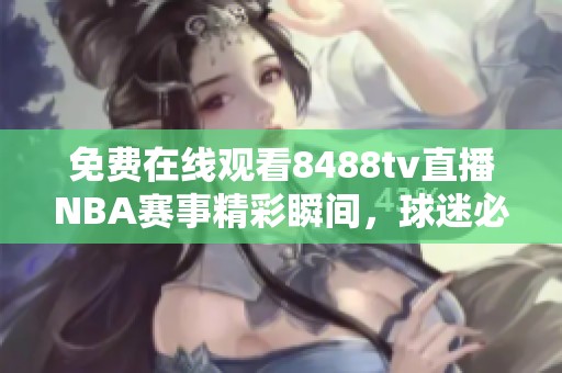 免費(fèi)在線觀看8488tv直播NBA賽事精彩瞬間，球迷必看直播平臺推薦