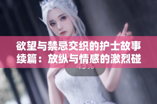 欲望與禁忌交織的護(hù)士故事續(xù)篇：放縱與情感的激烈碰撞