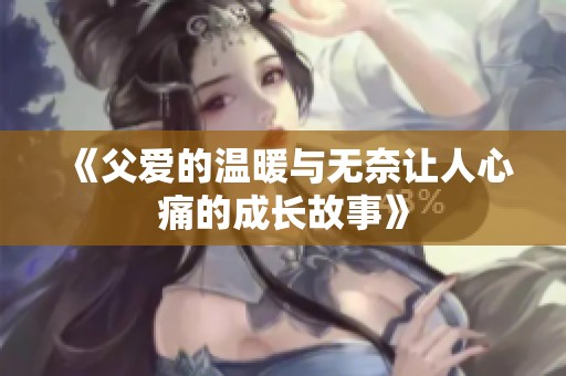 《父愛的溫暖與無奈讓人心痛的成長故事》