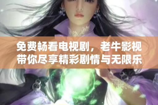 免費(fèi)暢看電視劇，老牛影視帶你盡享精彩劇情與無限樂趣