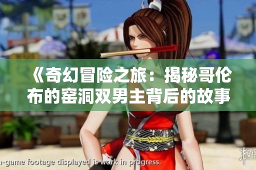 《奇幻冒險之旅：揭秘哥倫布的窯洞雙男主背后的故事》
