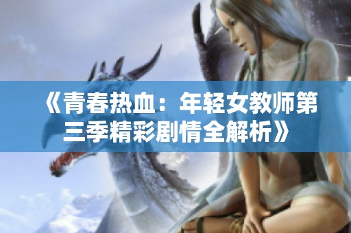 《青春熱血：年輕女教師第三季精彩劇情全解析》