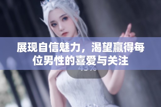 展現(xiàn)自信魅力，渴望贏得每位男性的喜愛(ài)與關(guān)注