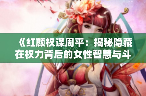 《紅顏權(quán)謀周平：揭秘隱藏在權(quán)力背后的女性智慧與斗爭(zhēng)》