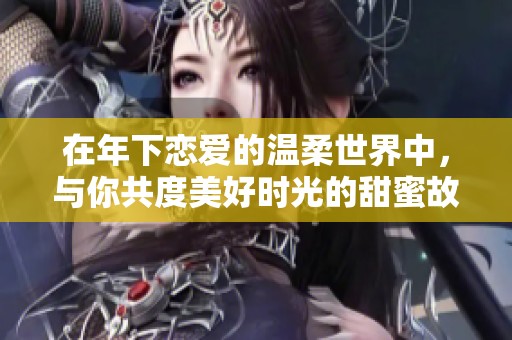 在年下戀愛的溫柔世界中，與你共度美好時(shí)光的甜蜜故事