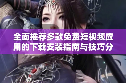 全面推薦多款免費短視頻應用的下載安裝指南與技巧分享