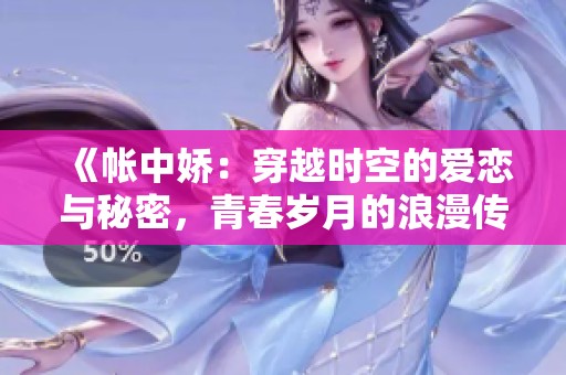 《帳中嬌：穿越時(shí)空的愛(ài)戀與秘密，青春歲月的浪漫傳奇》