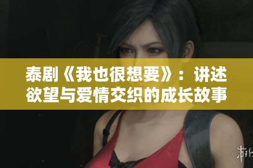 泰劇《我也很想要》：講述欲望與愛(ài)情交織的成長(zhǎng)故事