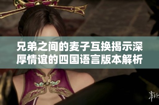 兄弟之間的麥子互換揭示深厚情誼的四國語言版本解析