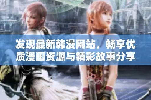 發(fā)現(xiàn)最新韓漫網(wǎng)站，暢享優(yōu)質漫畫資源與精彩故事分享