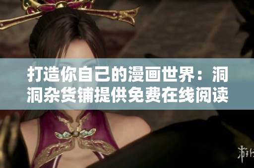 打造你自己的漫畫世界：洞洞雜貨鋪提供免費(fèi)在線閱讀體驗解析