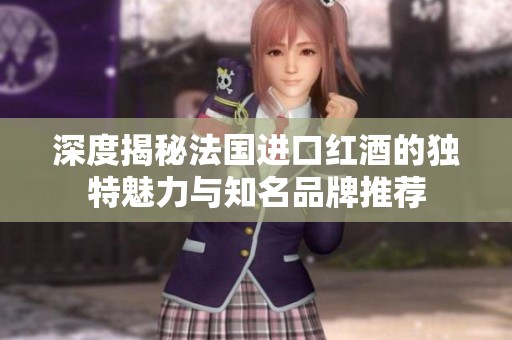 深度揭秘法國(guó)進(jìn)口紅酒的獨(dú)特魅力與知名品牌推薦