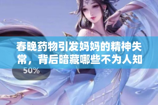 春晚藥物引發(fā)媽媽的精神失常，背后暗藏哪些不為人知的故事與真相