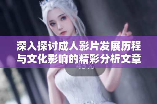 深入探討成人影片發(fā)展歷程與文化影響的精彩分析文章