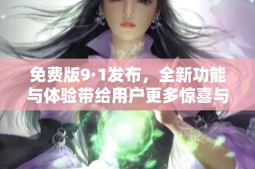 免費版9·1發(fā)布，全新功能與體驗帶給用戶更多驚喜與便捷
