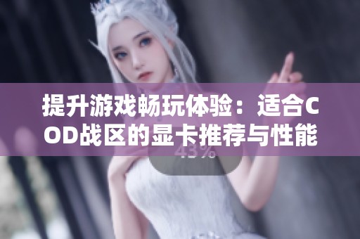 提升游戲暢玩體驗：適合COD戰(zhàn)區(qū)的顯卡推薦與性能解析