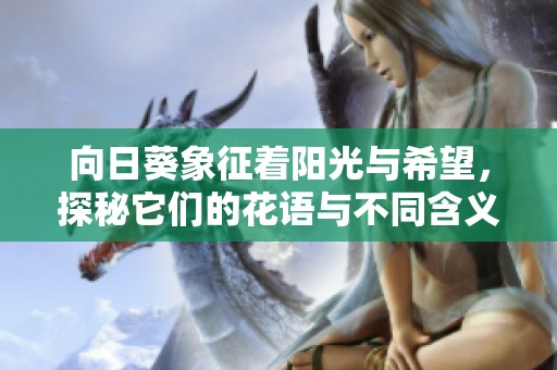 向日葵象征著陽光與希望，探秘它們的花語與不同含義