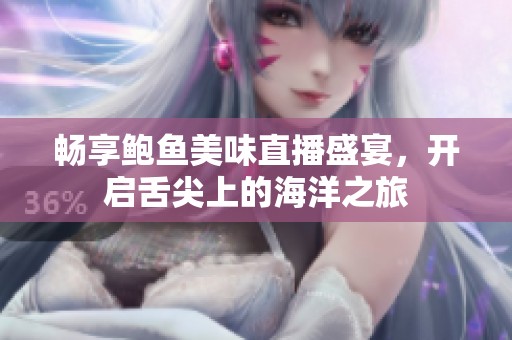 暢享鮑魚美味直播盛宴，開啟舌尖上的海洋之旅