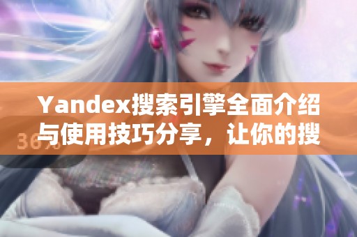 Yandex搜索引擎全面介紹與使用技巧分享，讓你的搜索體驗更高效