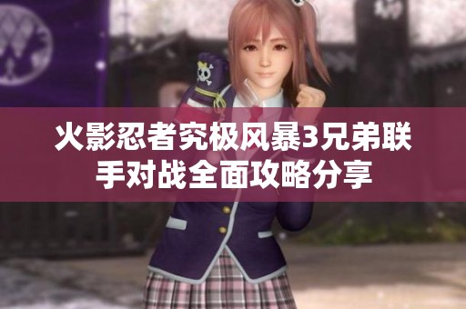 火影忍者究極風暴3兄弟聯(lián)手對戰(zhàn)全面攻略分享