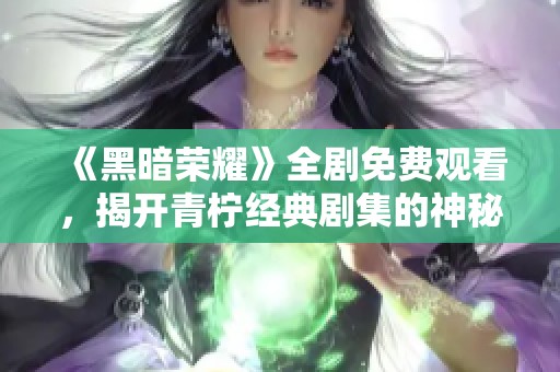 《黑暗榮耀》全劇免費觀看，揭開青檸經(jīng)典劇集的神秘面紗