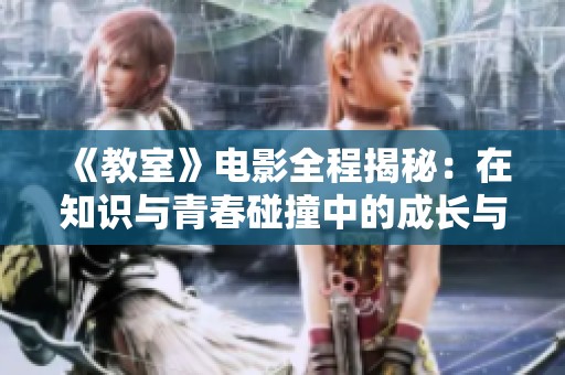 《教室》電影全程揭秘：在知識(shí)與青春碰撞中的成長(zhǎng)與挑戰(zhàn)