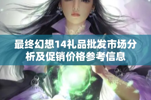 最終幻想14禮品批發(fā)市場(chǎng)分析及促銷(xiāo)價(jià)格參考信息