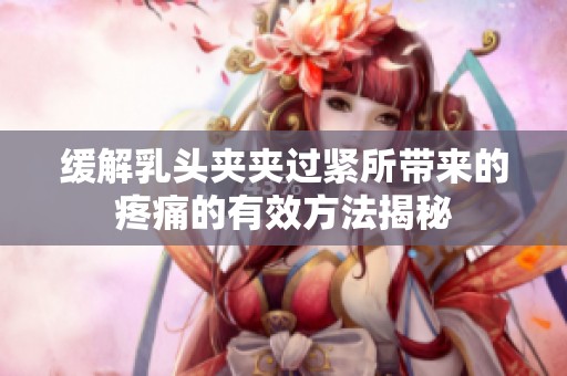 緩解乳頭夾夾過(guò)緊所帶來(lái)的疼痛的有效方法揭秘