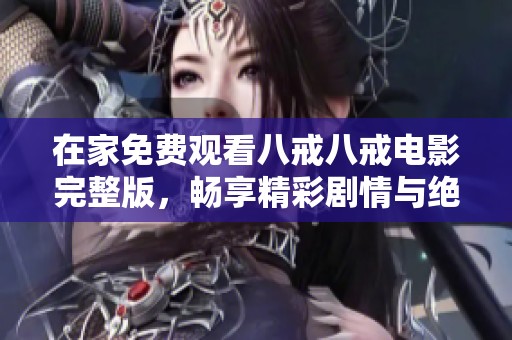 在家免費(fèi)觀看八戒八戒電影完整版，暢享精彩劇情與絕佳視聽體驗(yàn)