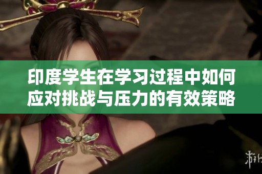 印度學生在學習過程中如何應對挑戰(zhàn)與壓力的有效策略分享