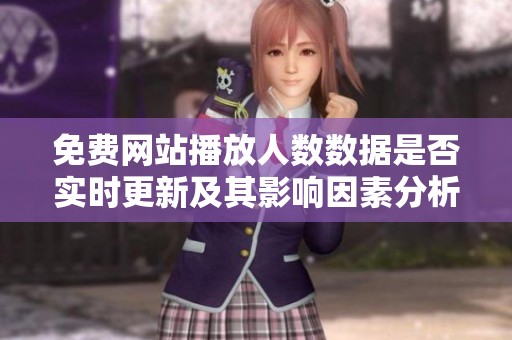 免費(fèi)網(wǎng)站播放人數(shù)數(shù)據(jù)是否實(shí)時(shí)更新及其影響因素分析