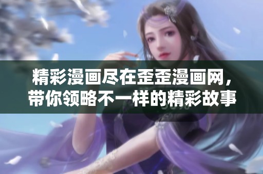 精彩漫畫盡在歪歪漫畫網(wǎng)，帶你領(lǐng)略不一樣的精彩故事！