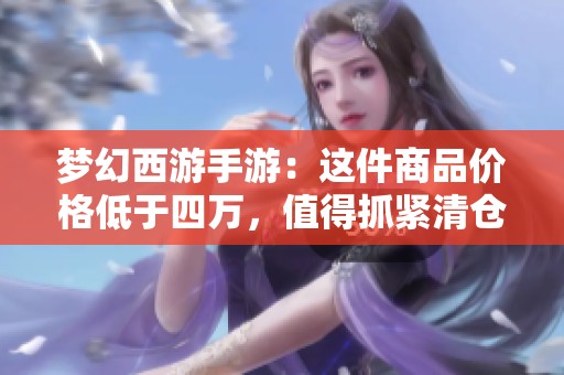 夢幻西游手游：這件商品價格低于四萬，值得抓緊清倉嗎能盈利嗎