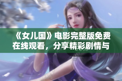 《女兒國》電影完整版免費在線觀看，分享精彩劇情與角色解析