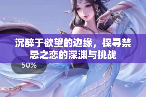 沉醉于欲望的邊緣，探尋禁忌之戀的深淵與挑戰(zhàn)