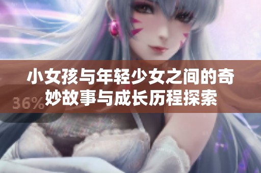 小女孩與年輕少女之間的奇妙故事與成長歷程探索