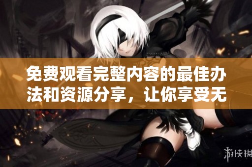免費(fèi)觀看完整內(nèi)容的最佳辦法和資源分享，讓你享受無限樂趣