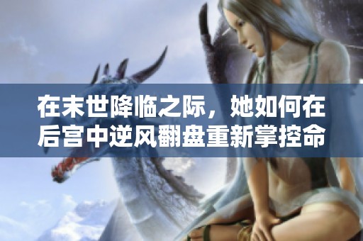 在末世降臨之際，她如何在后宮中逆風翻盤重新掌控命運
