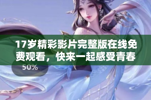 17歲精彩影片完整版在線免費(fèi)觀看，快來一起感受青春的熱血與奮斗
