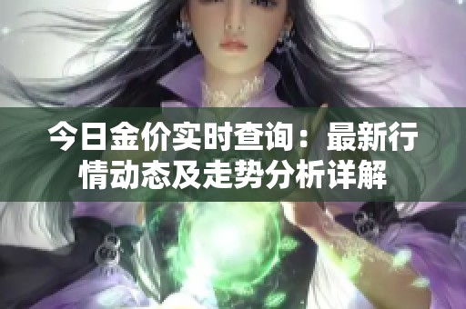 今日金價(jià)實(shí)時(shí)查詢：最新行情動(dòng)態(tài)及走勢(shì)分析詳解