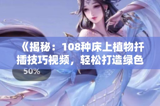 《揭秘：108種床上植物扦插技巧視頻，輕松打造綠色家居環(huán)境》