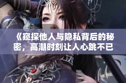 《窺探他人與隱私背后的秘密，高潮時刻讓人心跳不已》