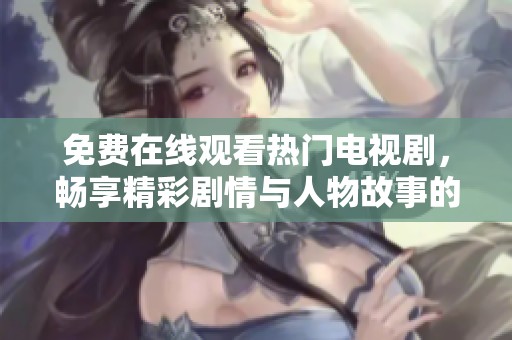免費(fèi)在線觀看熱門(mén)電視劇，暢享精彩劇情與人物故事的絕佳選擇