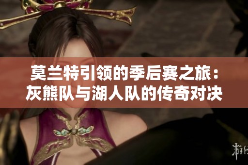 莫蘭特引領(lǐng)的季后賽之旅：灰熊隊(duì)與湖人隊(duì)的傳奇對決與考驗(yàn)