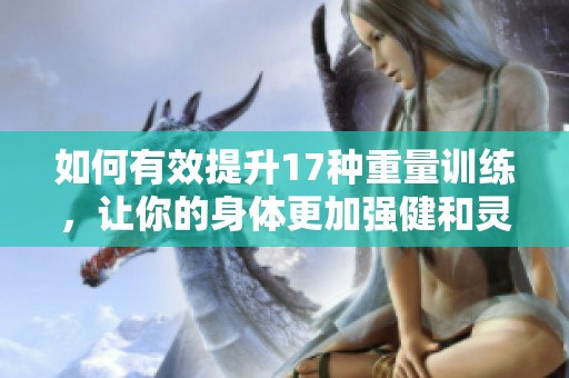 如何有效提升17種重量訓(xùn)練，讓你的身體更加強(qiáng)健和靈活