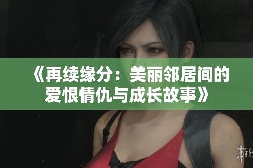 《再續(xù)緣分：美麗鄰居間的愛恨情仇與成長故事》