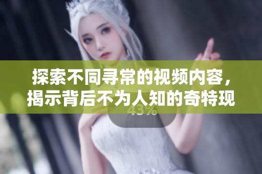 探索不同尋常的視頻內(nèi)容，揭示背后不為人知的奇特現(xiàn)象與故事