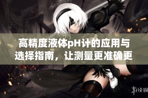 高精度液體pH計的應(yīng)用與選擇指南，讓測量更準(zhǔn)確更便捷