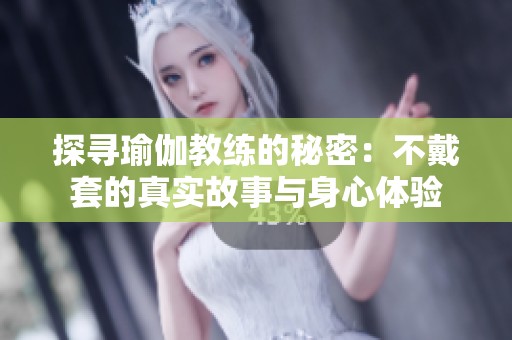 探尋瑜伽教練的秘密：不戴套的真實(shí)故事與身心體驗(yàn)